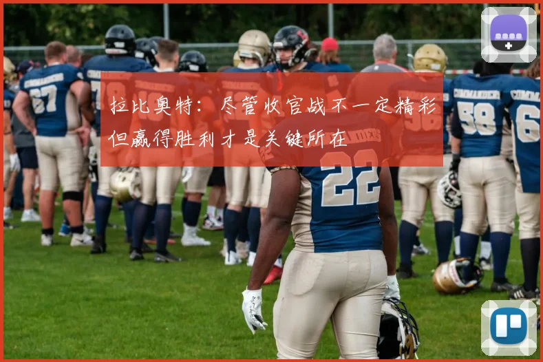 拉比奥特：尽管收官战不一定精彩但赢得胜利才是关键所在