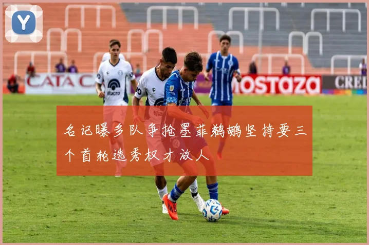 名记曝多队争抢墨菲鹈鹕坚持要三个首轮选秀权才放人
