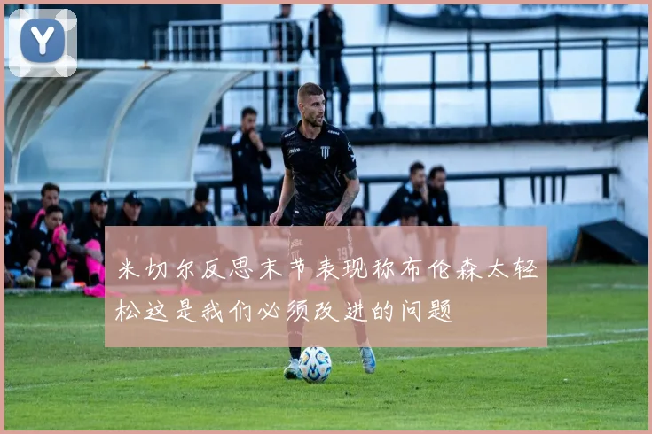米切尔反思末节表现称布伦森太轻松这是我们必须改进的问题
