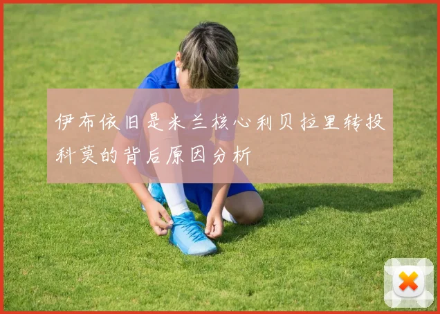 伊布依旧是米兰核心利贝拉里转投科莫的背后原因分析
