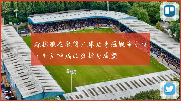 森林狼在取得三球后夺冠概率小幅上升至四成的分析与展望