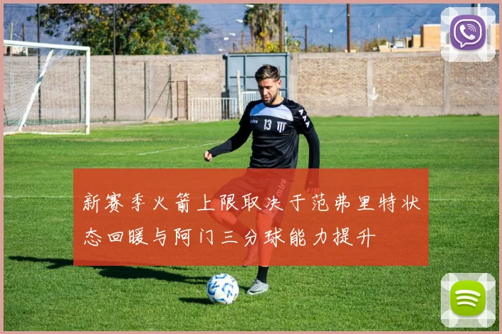 新赛季火箭上限取决于范弗里特状态回暖与阿门三分球能力提升