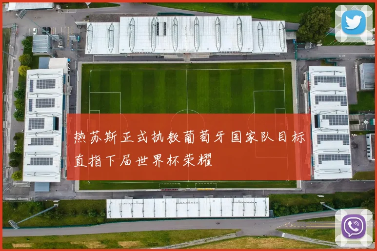 热苏斯正式执教葡萄牙国家队目标直指下届世界杯荣耀