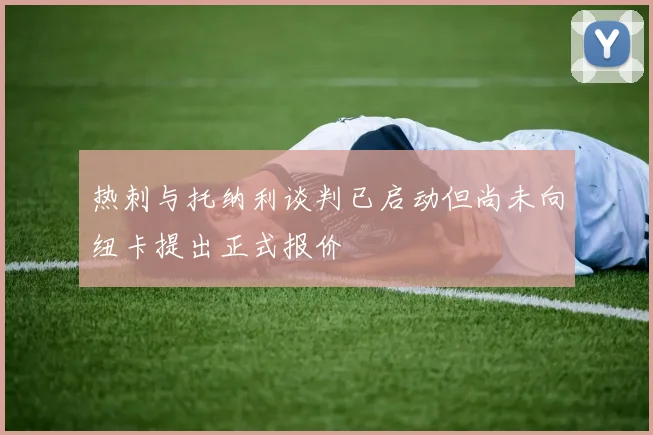 热刺与托纳利谈判已启动但尚未向纽卡提出正式报价