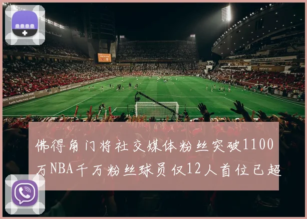 佛得角门将社交媒体粉丝突破1100万NBA千万粉丝球员仅12人首位已超亿