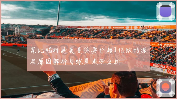 莱比锡对迪奥曼德要价超1亿欧的深层原因解析与球员表现分析