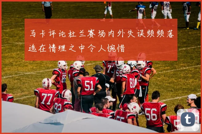 马卡评论杜兰赛场内外失误频频落选在情理之中令人惋惜