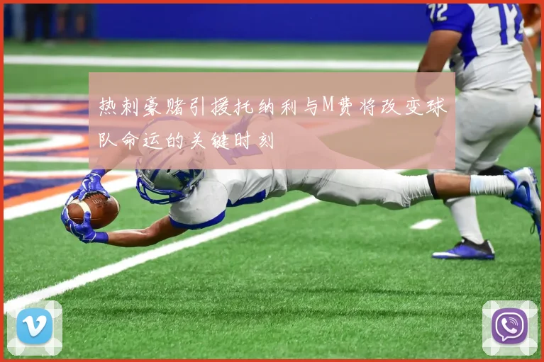 热刺豪赌引援托纳利与M费将改变球队命运的关键时刻