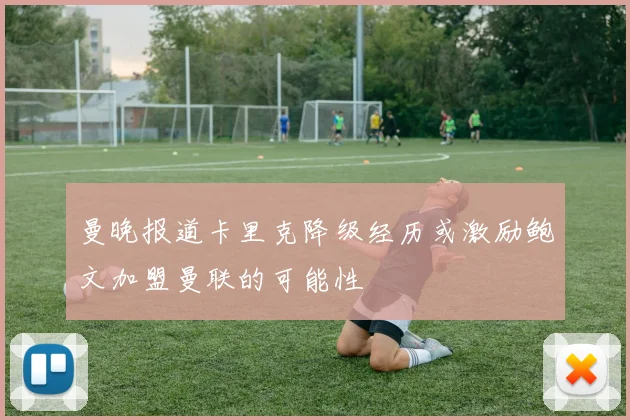曼晚报道卡里克降级经历或激励鲍文加盟曼联的可能性