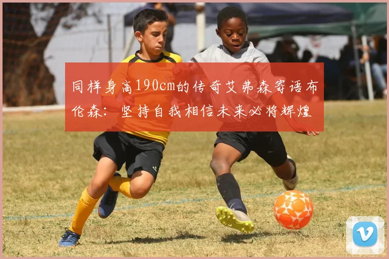 同样身高190cm的传奇艾弗森寄语布伦森：坚持自我相信未来必将辉煌