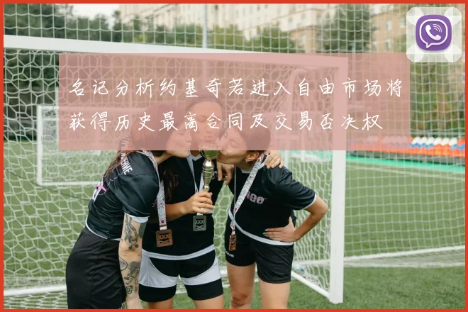 名记分析约基奇若进入自由市场将获得历史最高合同及交易否决权